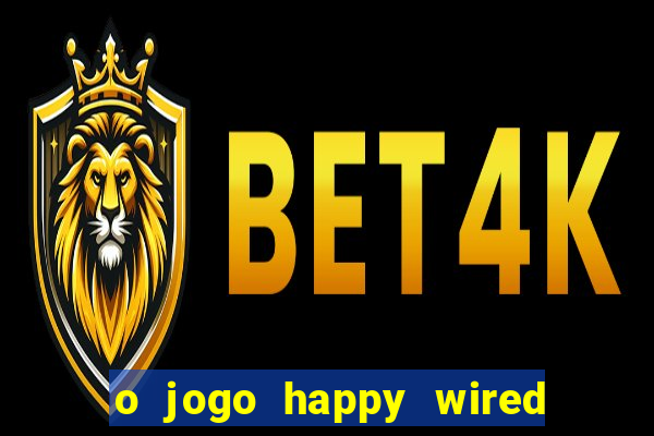 o jogo happy wired paga mesmo