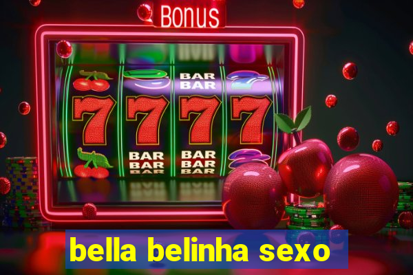 bella belinha sexo