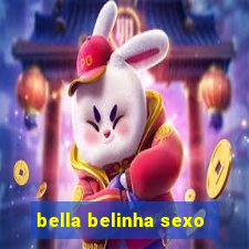 bella belinha sexo