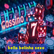 bella belinha sexo