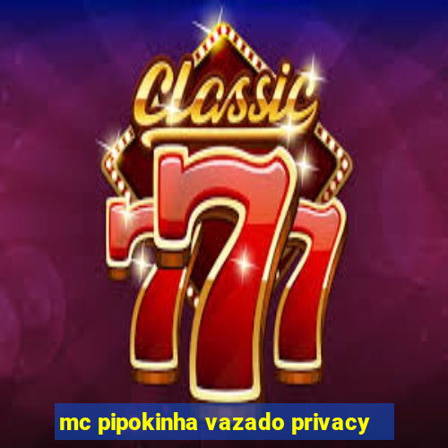 mc pipokinha vazado privacy