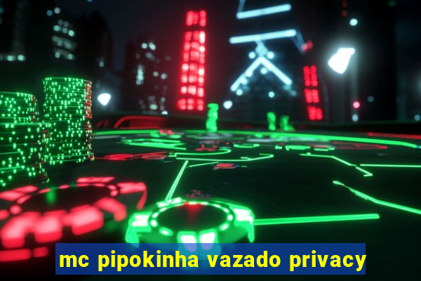 mc pipokinha vazado privacy