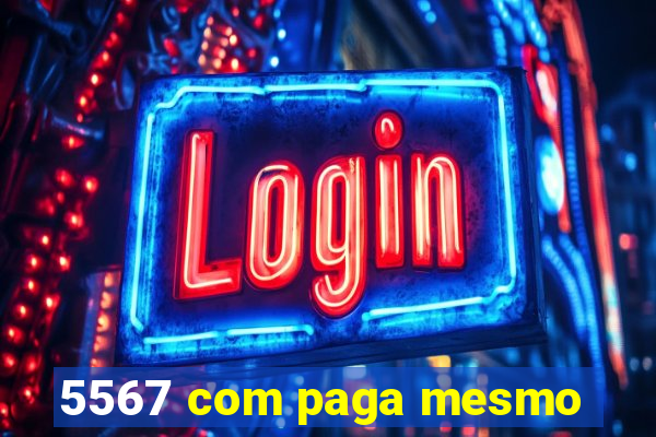 5567 com paga mesmo