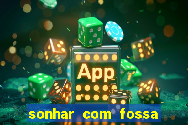 sonhar com fossa de fezes cheia