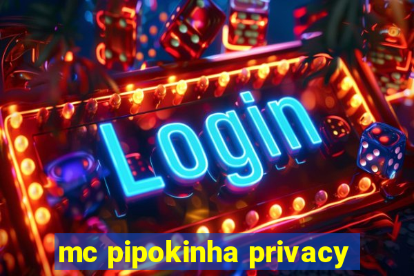 mc pipokinha privacy