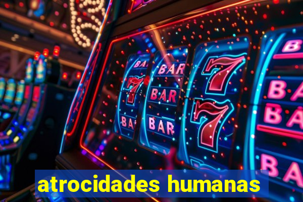 atrocidades humanas