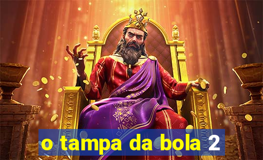 o tampa da bola 2