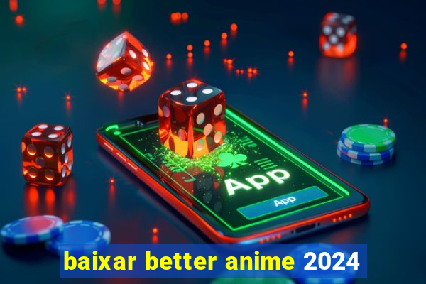 baixar better anime 2024