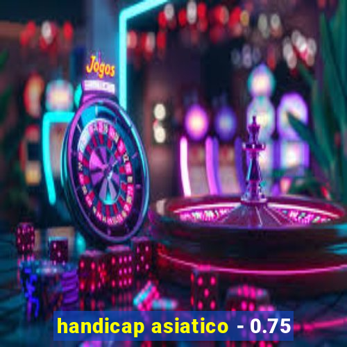 handicap asiatico - 0.75