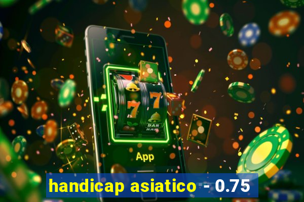 handicap asiatico - 0.75