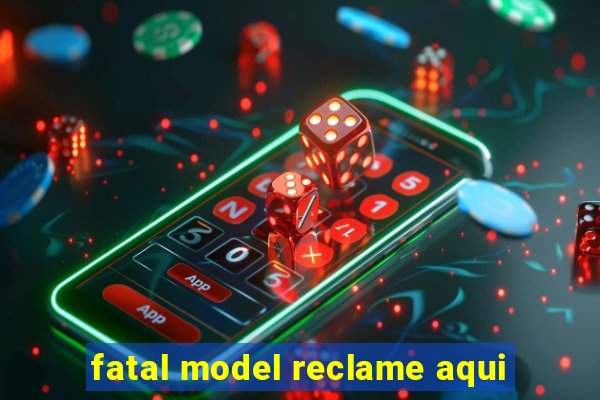 fatal model reclame aqui