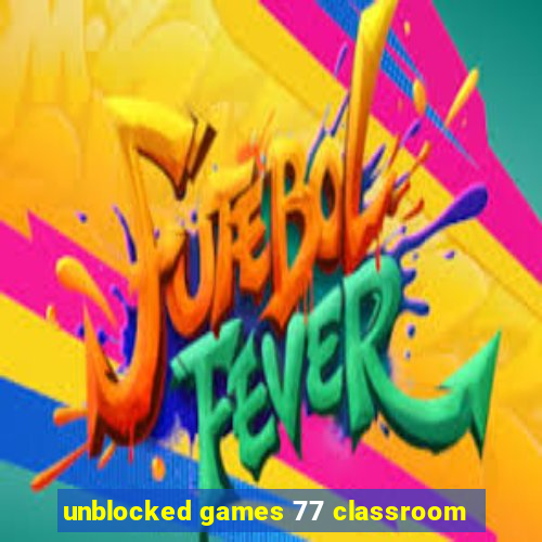 unblocked games 77 classroom