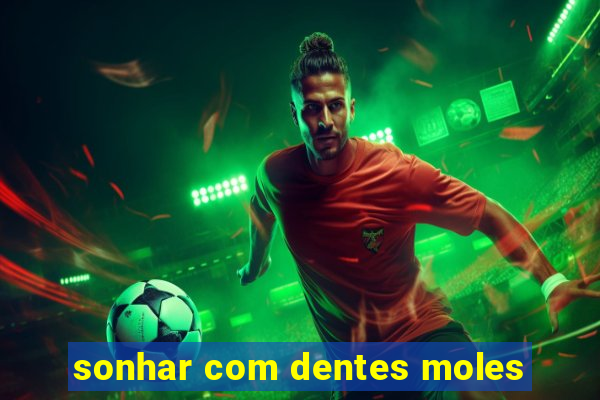 sonhar com dentes moles