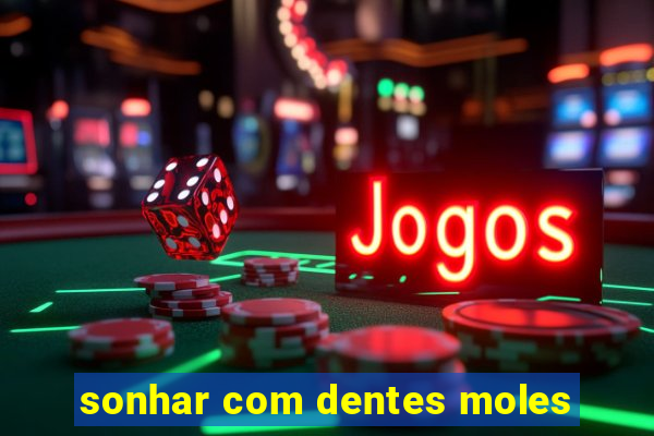 sonhar com dentes moles