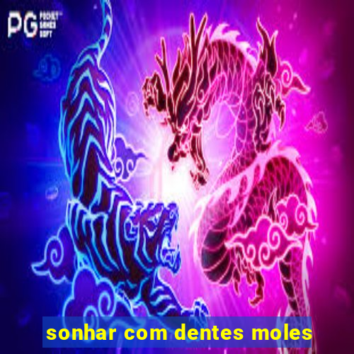 sonhar com dentes moles