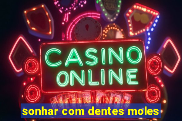 sonhar com dentes moles