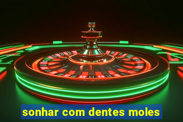 sonhar com dentes moles