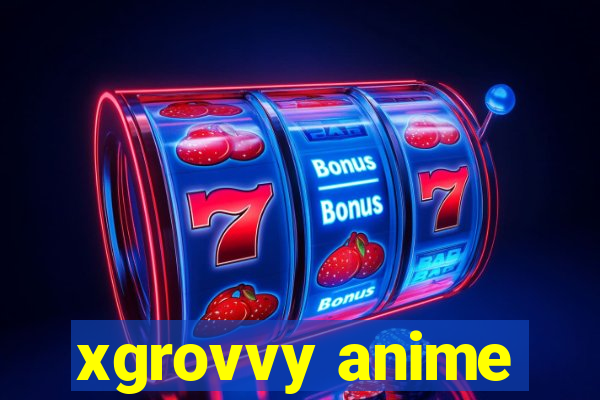 xgrovvy anime