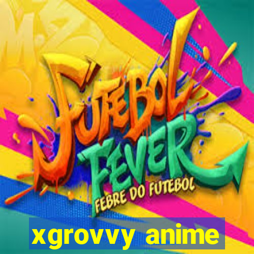 xgrovvy anime