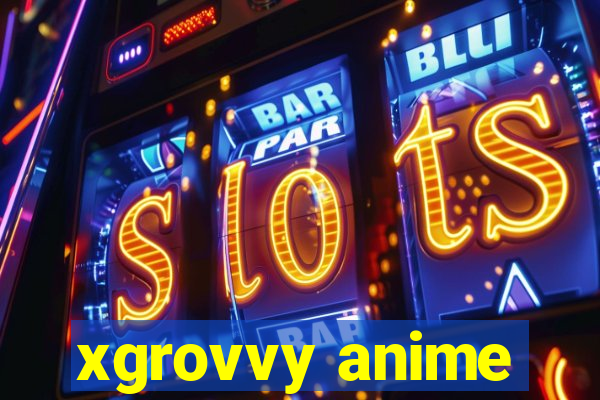 xgrovvy anime