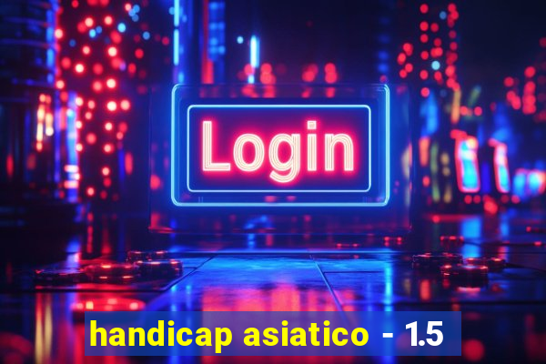 handicap asiatico - 1.5