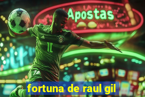 fortuna de raul gil