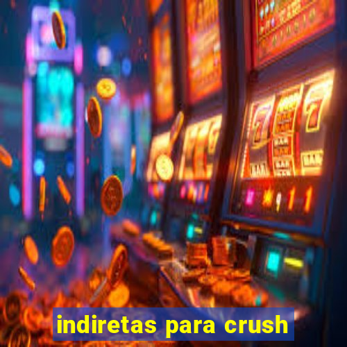 indiretas para crush