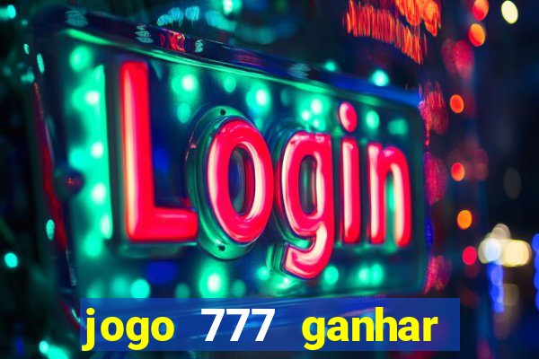 jogo 777 ganhar dinheiro de verdade