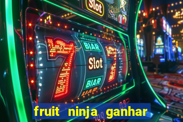 fruit ninja ganhar dinheiro sem depositar