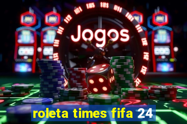 roleta times fifa 24