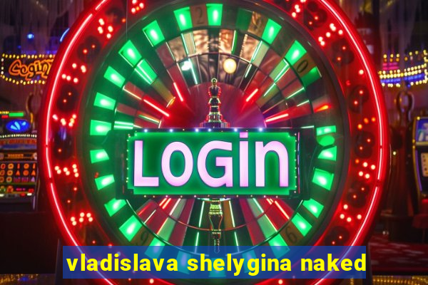 vladislava shelygina naked