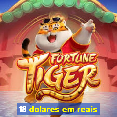 18 dolares em reais