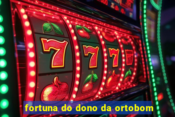 fortuna do dono da ortobom