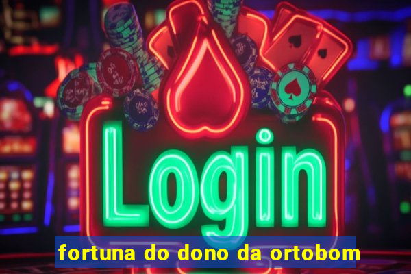 fortuna do dono da ortobom