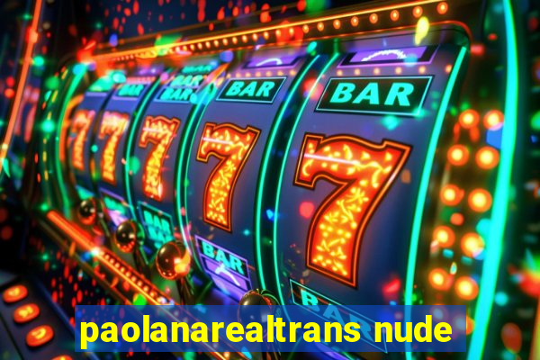 paolanarealtrans nude