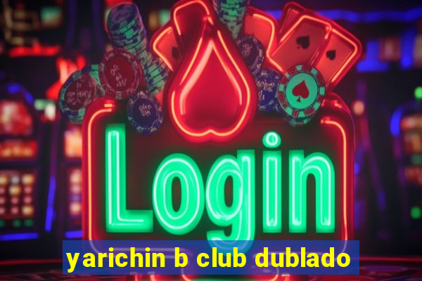 yarichin b club dublado