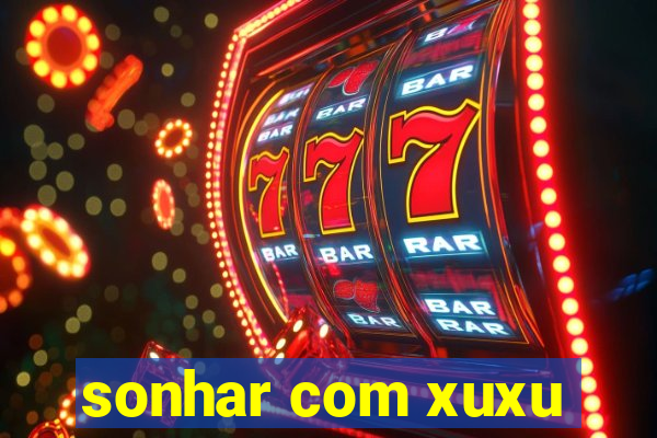 sonhar com xuxu