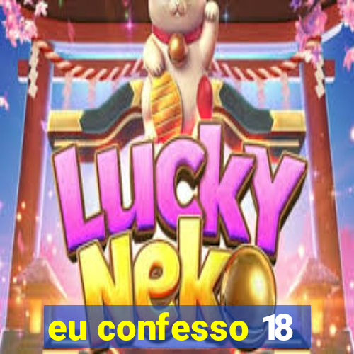 eu confesso 18