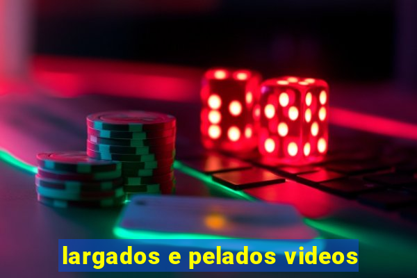 largados e pelados videos