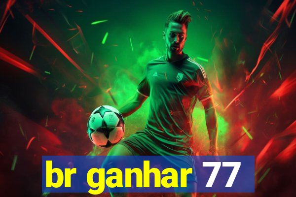 br ganhar 77