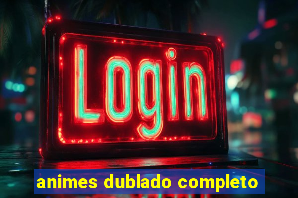 animes dublado completo