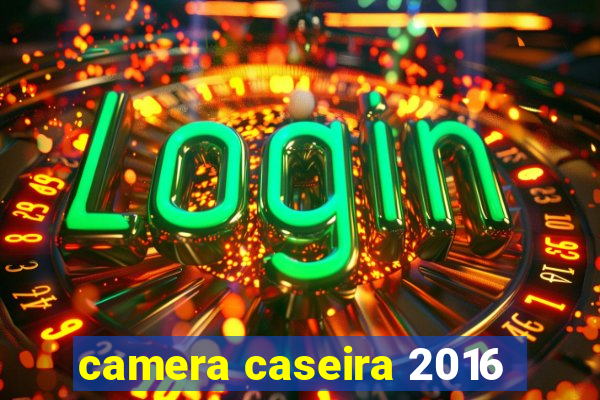 camera caseira 2016