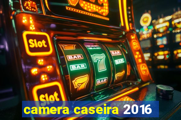 camera caseira 2016