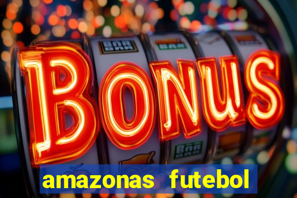 amazonas futebol clube onde assistir