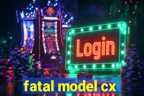 fatal model cx