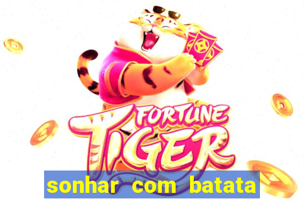 sonhar com batata jogo do bicho