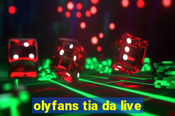 olyfans tia da live