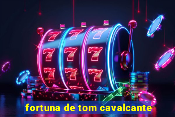 fortuna de tom cavalcante