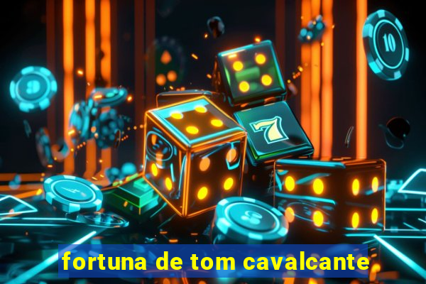 fortuna de tom cavalcante