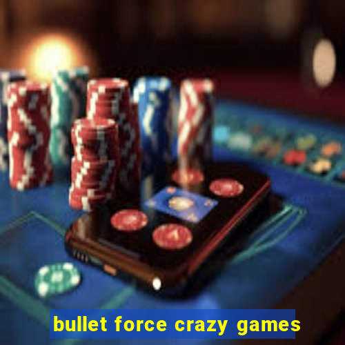 bullet force crazy games